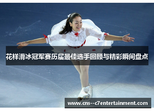 花样滑冰冠军赛历届最佳选手回顾与精彩瞬间盘点