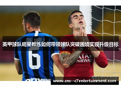 英甲球队明星教练如何带领球队突破困境实现升级目标