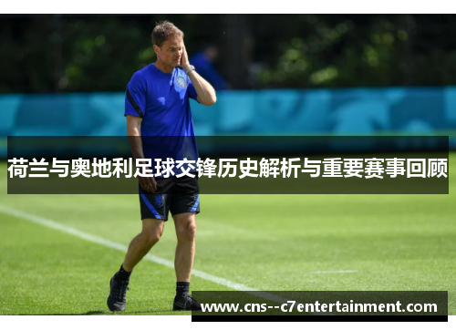 荷兰与奥地利足球交锋历史解析与重要赛事回顾