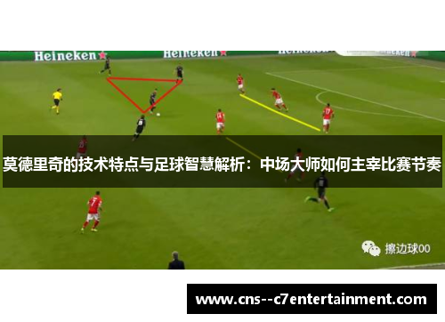莫德里奇的技术特点与足球智慧解析：中场大师如何主宰比赛节奏
