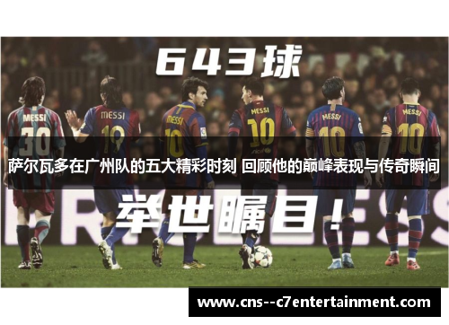 萨尔瓦多在广州队的五大精彩时刻 回顾他的巅峰表现与传奇瞬间