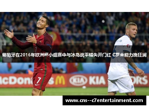 葡萄牙在2016年欧洲杯小组赛中与冰岛战平错失开门红 C罗未能力挽狂澜