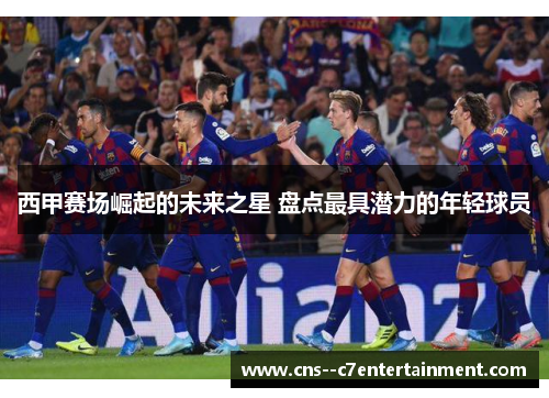 西甲赛场崛起的未来之星 盘点最具潜力的年轻球员