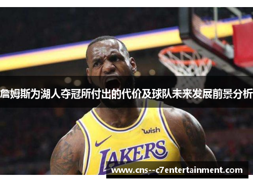 詹姆斯为湖人夺冠所付出的代价及球队未来发展前景分析