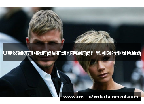 贝克汉姆助力国际时尚周推动可持续时尚理念 引领行业绿色革新