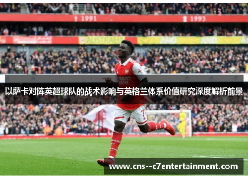 以萨卡对阵英超球队的战术影响与英格兰体系价值研究深度解析前景