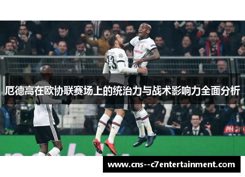 厄德高在欧协联赛场上的统治力与战术影响力全面分析