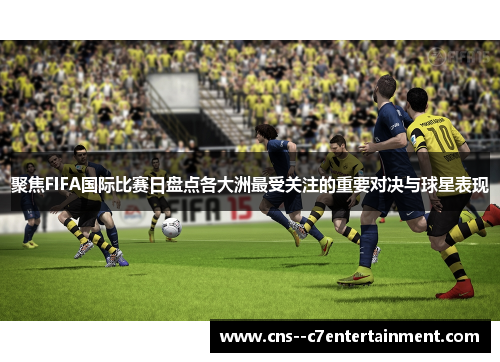 聚焦FIFA国际比赛日盘点各大洲最受关注的重要对决与球星表现