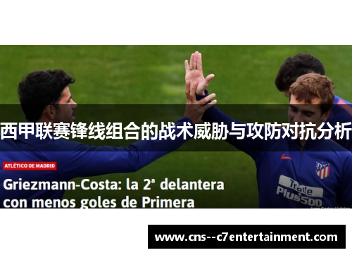 西甲联赛锋线组合的战术威胁与攻防对抗分析