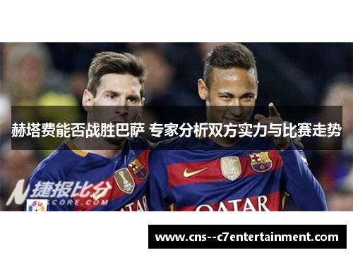 赫塔费能否战胜巴萨 专家分析双方实力与比赛走势