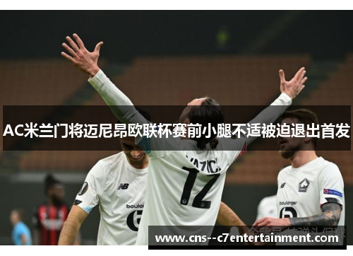 AC米兰门将迈尼昂欧联杯赛前小腿不适被迫退出首发
