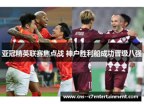亚冠精英联赛焦点战 神户胜利船成功晋级八强 亚冠精英联赛焦点战 神户胜利船成功晋级八强