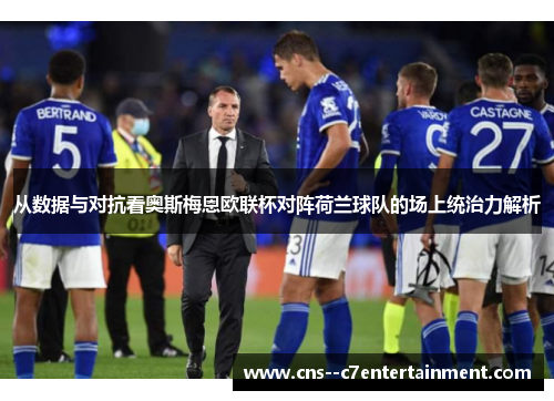 从数据与对抗看奥斯梅恩欧联杯对阵荷兰球队的场上统治力解析