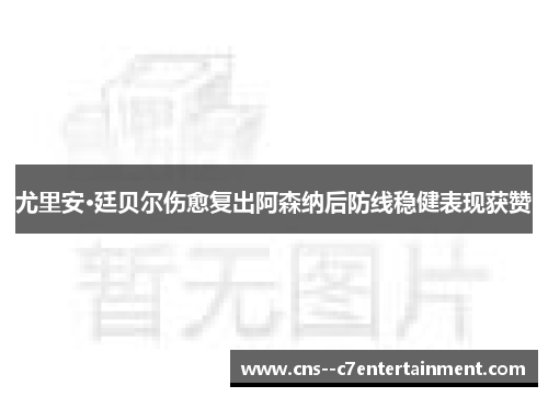 尤里安·廷贝尔伤愈复出阿森纳后防线稳健表现获赞