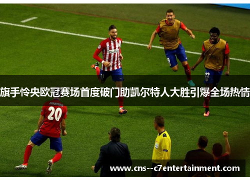 旗手怜央欧冠赛场首度破门助凯尔特人大胜引爆全场热情