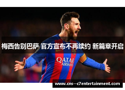 梅西告别巴萨 官方宣布不再续约 新篇章开启