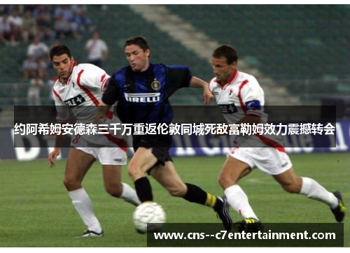 约阿希姆安德森三千万重返伦敦同城死敌富勒姆效力震撼转会