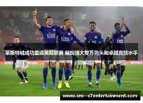 莱斯特城成功重返英超联赛 展现强大复苏势头和卓越竞技水平