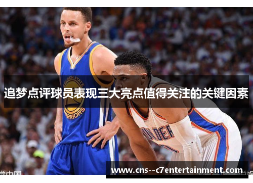 追梦点评球员表现三大亮点值得关注的关键因素