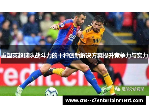 重塑英超球队战斗力的十种创新解决方案提升竞争力与实力