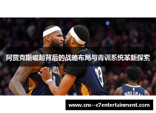 阿贾克斯崛起背后的战略布局与青训系统革新探索