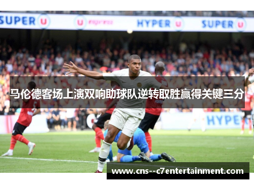 马伦德客场上演双响助球队逆转取胜赢得关键三分