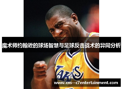 魔术师约翰逊的球场智慧与足球反击战术的异同分析
