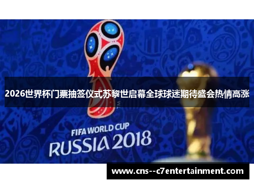 2026世界杯门票抽签仪式苏黎世启幕全球球迷期待盛会热情高涨