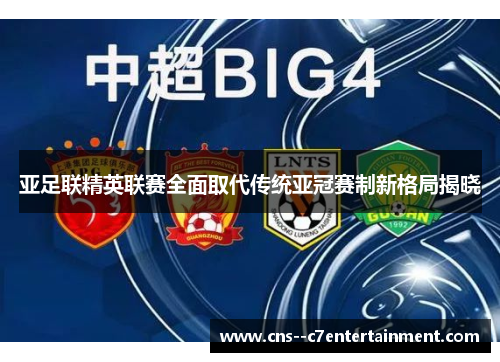 亚足联精英联赛全面取代传统亚冠赛制新格局揭晓