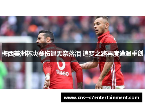 梅西美洲杯决赛伤退无奈落泪 追梦之路再度遭遇重创