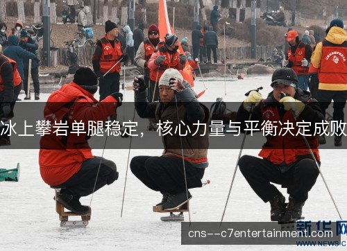 冰上攀岩单腿稳定，核心力量与平衡决定成败